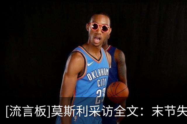 [流言板]莫斯利采访全文：末节失误过多葬送好局，小乔丹树立了榜样